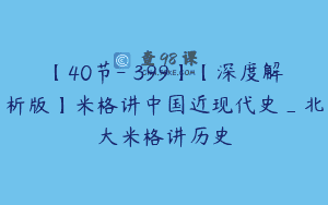【40节-￥399】【深度解析版】米格讲中国近现代史_北大米格讲历史