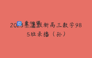 2023年暑假新高三数学985班录播（孙）