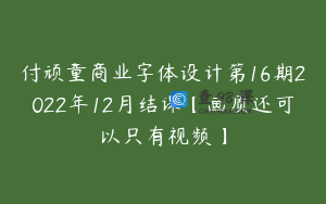 付顽童商业字体设计第16期2022年12月结课【画质还可以只有视频】