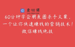 60分钟学会朋友圈杀手文案，一个让你快速赚钱的营销技术！微信赚钱绝技