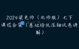 2024梁老师（北师版）七下课程合集（基础培优压轴试卷讲解）