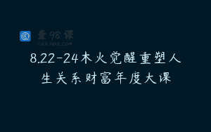 8.22-24木火觉醒重塑人生关系财富年度大课