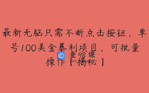 最新无脑只需不断点击按钮,单号100美金暴利项目,可批量操作【揭秘】