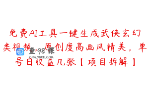 免费AI工具一键生成武侠玄幻类视频，原创度高画风精美，单号日收益几张【项目拆解】