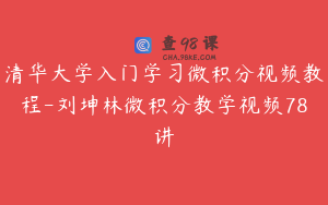 清华大学入门学习微积分视频教程-刘坤林微积分教学视频78讲