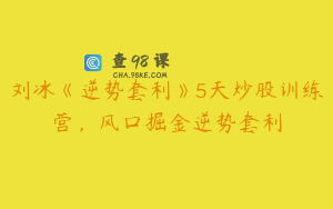 刘冰《逆势套利》5天炒股训练营，风口掘金逆势套利