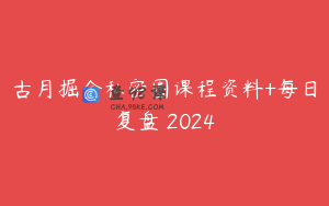 古月掘金私密圈课程资料+每日复盘 2024