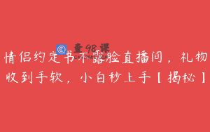情侣约定书不露脸直播间，礼物收到手软，小白秒上手【揭秘】