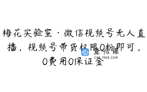 梅花实验室·微信视频号无人直播，视频号带货权限0粉即可，0费用0保证金