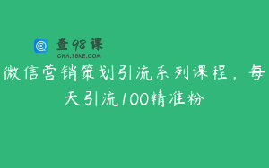 微信营销策划引流系列课程，每天引流100精准粉