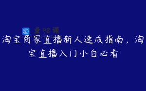 淘宝商家直播新人速成指南，淘宝直播入门小白必看