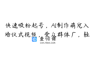 快速吸粉起号，AI制作萌宠入场仪式视频，受众群体广，轻