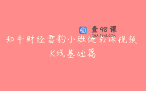 知牛财经雪豹小班徒弟课视频 K线基础篇