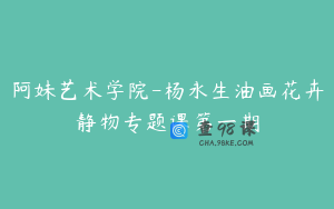 阿妹艺术学院-杨永生油画花卉静物专题课第一期