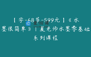 【学-68节-599元】《水墨很简单》|夏老师水墨零基础系列课程