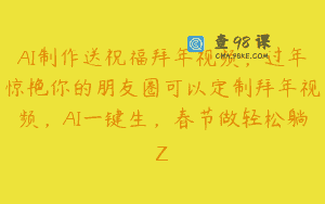 AI制作送祝福拜年视频，过年惊艳你的朋友圈可以定制拜年视频，AI一键生，春节做轻松躺Z