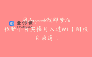 用deepseek做即梦Ai拉新小白实操月入过W+【附报白渠道】