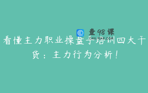 看懂主力职业操盘手培训四大干货：主力行为分析！