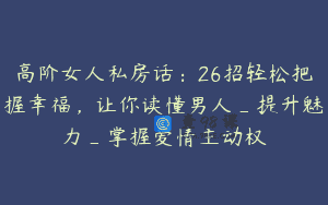 高阶女人私房话:26招轻松把握幸福,让你读懂男人_提升魅力_掌握爱情主动权