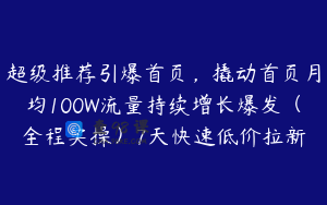 超级推荐引爆首页,撬动首页月均100W流量持续增长爆发(全程实操)7天快速低价拉新