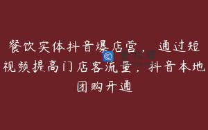餐饮实体抖音爆店营，​通过短视频提高门店客流量，抖音本地团购开通