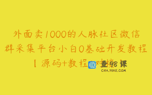 外面卖1000的人脉社区微信群采集平台小白0基础开发教程【源码+教程+对接】