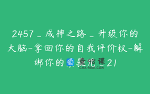 2457_成神之路_升级你的大脑-拿回你的自我评价权-解绑你的紧箍咒_21