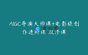 AIGC导演大师课+电影级创作进阶课 双修课