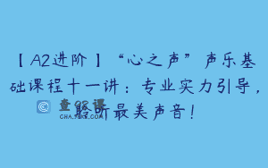 【A2进阶】“心之声”声乐基础课程十一讲：专业实力引导，聆听最美声音！