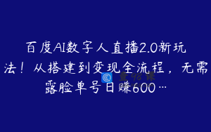 百度AI数字人直播2.0新玩法！从搭建到变现全流程，无需露脸单号日赚600…