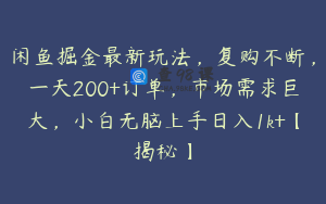闲鱼掘金最新玩法，复购不断，一天200+订单，市场需求巨大，小白无脑上手日入1k+【揭秘】