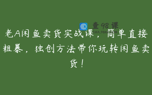 老A闲鱼卖货实战课，简单直接粗暴，独创方法带你玩转闲鱼卖货！