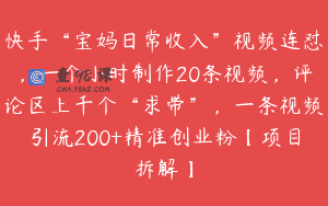 快手“宝妈日常收入”视频连怼，一个小时制作20条视频，评论区上千个“求带”，一条视频引流200+精准创业粉【项目拆解】