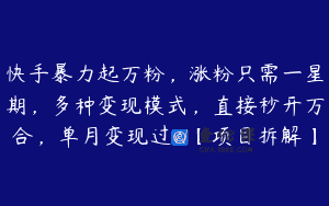 快手暴力起万粉，涨粉只需一星期，多种变现模式，直接秒开万合，单月变现过W【项目拆解】