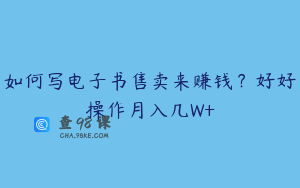 如何写电子书售卖来赚钱？好好操作月入几W+