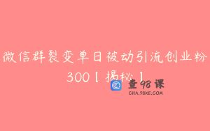 微信群裂变单日被动引流创业粉300【揭秘】
