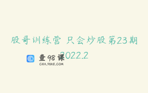 股哥训练营 只会炒股第23期2022.2