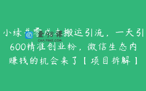 小绿书零成本搬运引流，一天引600精准创业粉，微信生态内赚钱的机会来了【项目拆解】