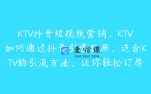 KTV抖音短视频营销，KTV如何通过抖音引爆客源，适合KTV的引流方法，让你轻松订房