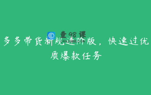 多多带货新规进阶版，快速过优质爆款任务