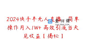 2024快手半无人直播，简单操作月入1W+ 高效引流当天见收益【揭秘】