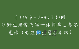 【119节-￥2980】如何让野生眉像书写一样简单_享尔老师（专注野生眉基本功）
