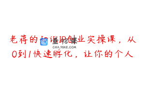 老蒋的知识IP创业实操课，从0到1快速孵化，让你的个人