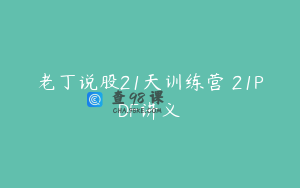 老丁说股21天训练营 21PDF讲义