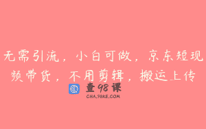 无需引流，小白可做，京东短现频带货，不用剪辑，搬运上传