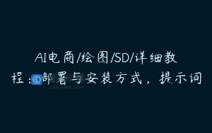 AI电商/绘图/SD/详细教程：部署与安装方式，提示词