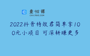 2022抖音特效君简单拿100元小项目 可深耕赚更多