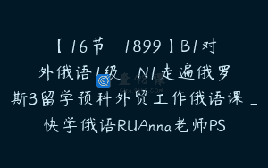 【16节-￥1899】B1对外俄语1级ТРКN1走遍俄罗斯3留学预科外贸工作俄语课_快学俄语RUAnna老师PS