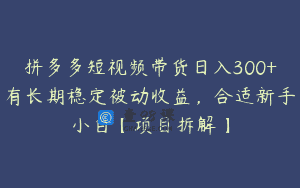 拼多多短视频带货日入300+有长期稳定被动收益，合适新手小白【项目拆解】