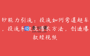 钞能力引流：投流如何弯道超车，投流系数及增长方法，创造爆款短视频